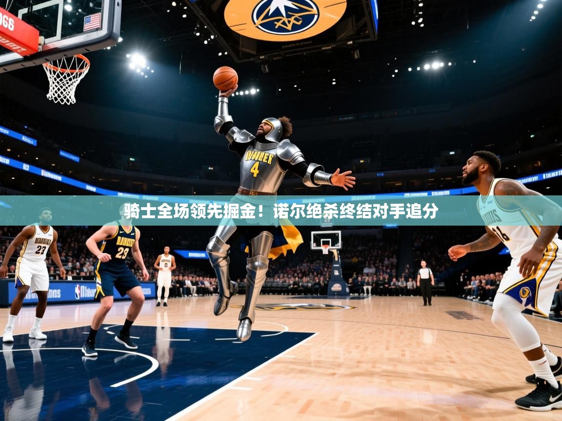 骑士全场领先掘金！诺尔绝杀终结对手追分