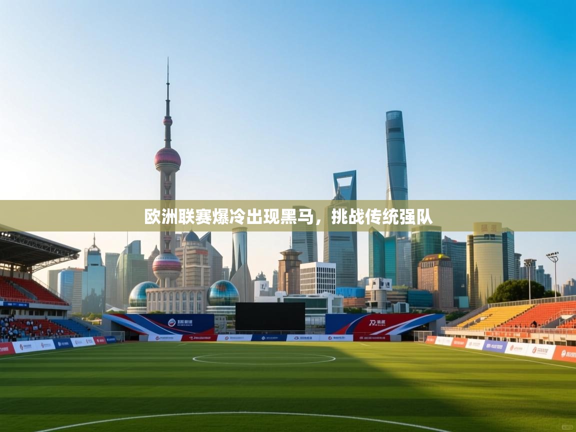 欧洲联赛爆冷出现黑马，挑战传统强队