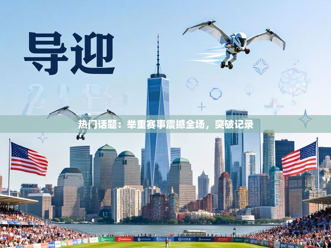 热门话题：举重赛事震撼全场，突破记录